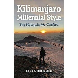 Kilimanjaro Millennial Style - The Mountain We Climbed, Paperback - Rodney Parks imagine