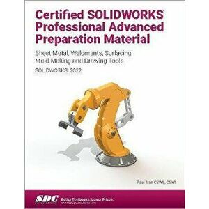 Certified SOLIDWORKS Professional Advanced Preparation Material (SOLIDWORKS 2022). Sheet Metal, Weldments, Surfacing, Mold Tools and Drawing Tools, Pa imagine