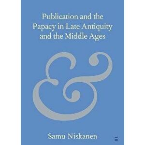 Publication and the Papacy in Late Antiquity and the Middle Ages. New ed, Paperback - Samu (University of Helsinki) Niskanen imagine