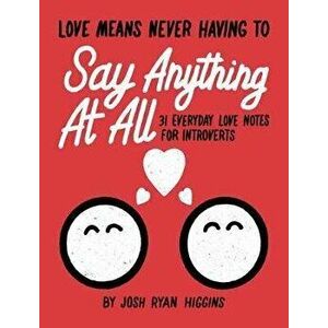 Love Means Never Having to Say Anthing At All. 31 Everyday Love Notes for Introverts, Paperback - Josh Ryan Higgins imagine