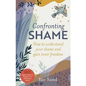 Confronting Shame. How to Understand Your Shame and Gain Inner Freedom, Paperback - Ilse Sand imagine