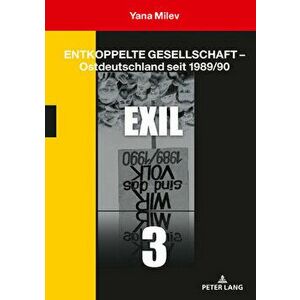 Entkoppelte Gesellschaft - Ostdeutschland Seit 1989/90. Band 3: Exil, Hardback - Yana Milev imagine