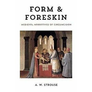 Form and Foreskin. Medieval Narratives of Circumcision, Hardback - A. W. Strouse imagine