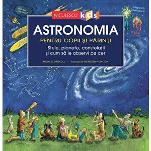 ASTRONOMIA pentru copii si parinti. Stele, planete, costelatii si cum sa le gasesti pe cer - Michael Driscoll imagine