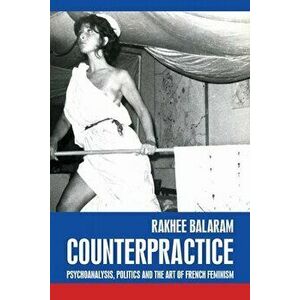 Counterpractice. Psychoanalysis, Politics and the Art of French Feminism, Hardback - Rakhee Balaram imagine