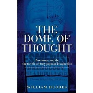 The Dome of Thought. Phrenology and the Nineteenth-Century Popular Imagination, Hardback - William Hughes imagine