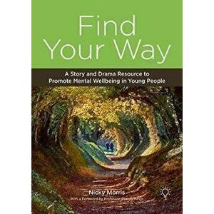 Find Your Way. A Story and Drama Resource to Promote Mental Wellbeing in Young People, Spiral Bound - Nicky Morris imagine