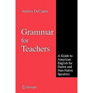 Grammar for Teachers. A Guide to American English for Native and Non-Native Speakers, 1st ed. Softcover of orig. ed. 2008, Paperback - Andrea DeCapua imagine