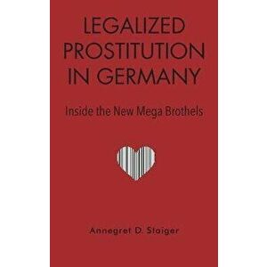 Legalized Prostitution in Germany. Inside the New Mega Brothels, Hardback - Annegret Staiger imagine