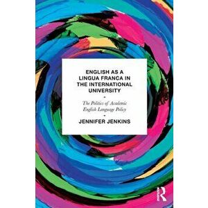 English as a Lingua Franca in the International University. The Politics of Academic English Language Policy, Paperback - Jennifer Jenkins imagine