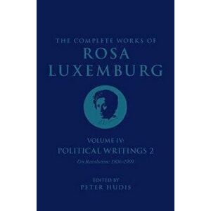 The Complete Works of Rosa Luxemburg Volume IV. Political Writings 2, "On Revolution" (1906-1909), Hardback - Rosa Luxemburg imagine