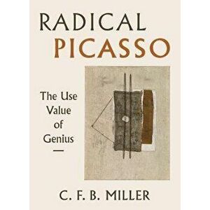 Radical Picasso. The Use Value of Genius, Hardback - Charles F. B. Miller imagine