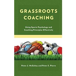 Grassroots Coaching. Using Sports Psychology and Coaching Principles Effectively, Hardback - Peter S. Pierro imagine