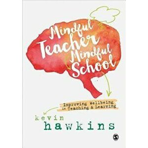Mindful Teacher, Mindful School. Improving Wellbeing in Teaching and Learning, Hardback - Kevin Hawkins imagine