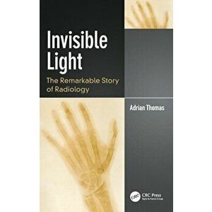 Invisible Light. The Remarkable Story of Radiology, Hardback - Adrian Thomas imagine