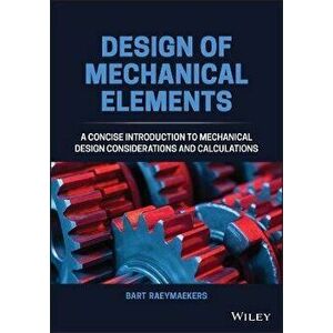 Design of Mechanical Elements. A Concise Introduction to Mechanical Design Considerations and Calculations, Hardback - Bart Raeymaekers imagine
