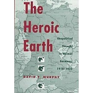 The Heroic Earth. Geopolitical Thought in Weimar Germany, 1918-33, Hardback - *** imagine