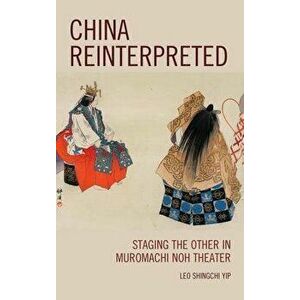 China Reinterpreted. Staging the Other in Muromachi Noh Theater, Hardback - Leo Shingchi Yip imagine