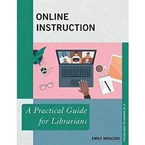 Online Instruction. A Practical Guide for Librarians, Paperback - Emily Mroczek imagine