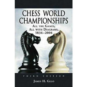 Chess World Championships. All the Games, All with Diagrams, 1834-2004, 3 Revised edition, Paperback - James H. Gelo imagine