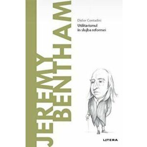 Descopera filosofia. Jeremy Bentham. Utilitarismul in slujba reformei - Didier Contadini imagine