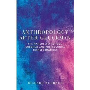 Anthropology After Gluckman. The Manchester School, Colonial and Postcolonial Transformations, Hardback - Richard Werbner imagine