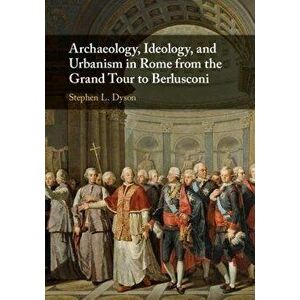 Archaeology, Ideology, and Urbanism in Rome from the Grand Tour to Berlusconi, Hardback - *** imagine