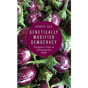 Genetically Modified Democracy. Transgenic Crops in Contemporary India, Hardback - Aniket Aga imagine