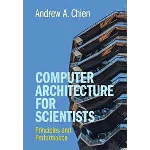 Computer Architecture for Scientists. Principles and Performance, Hardback - Andrew A. (University of Chicago) Chien imagine