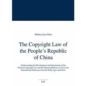 The Copyright Law of the People's Republic of China. Understanding the Development and Functioning of the Chinese Copyright Law and the Ongoing Reform imagine