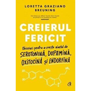 Creierul fericit. Obiceiuri pentru a creste nivelul de serotonina, dopamina, oxitocina si endorfina - Loretta Graziano Breuning imagine
