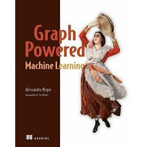 Graph-Powered Machine Learning, Paperback - Alessandro Negro imagine