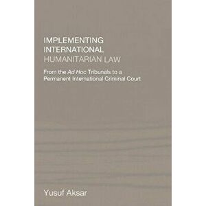 Implementing International Humanitarian Law. From The Ad Hoc Tribunals to a Permanent International Criminal Court, Paperback - Yusuf Aksar imagine