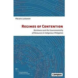 Regimes of Contention. Resistance and the Governmentality of Resources in Indigenous Philippines, Paperback - Macario Lacbawan imagine