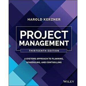 Project Management: A Systems Approach to Planning , Scheduling, and Controlling, 13th Edition, Hardback - H Kerzner imagine