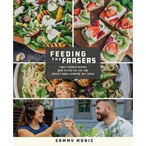 Feeding the Frasers. Family Favorite Recipes Made to Feed the Five-Time CrossFit Games Champion, Mat Fraser, Paperback - Sammy Moniz imagine
