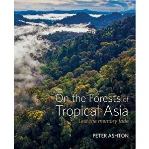 On the Forests of Tropical Asia. Lest the memory fade, Hardback - Peter Ashton imagine