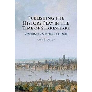 Publishing the History Play in the Time of Shakespeare. Stationers Shaping a Genre, New ed, Hardback - Amy (University of Oxford) Lidster imagine