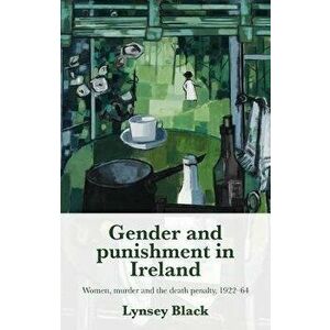 Gender and Punishment in Ireland. Women, Murder and the Death Penalty, 1922-64, Hardback - Lynsey Black imagine
