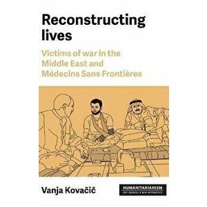 Reconstructing Lives. Victims of War in the Middle East and MeDecins Sans FrontieRes, Hardback - Vanja Kovacic imagine