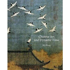 Chinese Art and Dynastic Time, Hardback - Wu Hung imagine