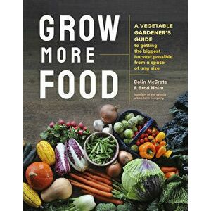 Grow More Food: A Vegetable Gardener's Guide to Getting the Biggest Harvest Possible from a Space of Any Size, Paperback - Brad Halm imagine