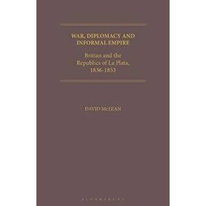 War, Diplomacy and Informal Empire. Britain and the Republics of La Plata, 1836-1853, Paperback - *** imagine