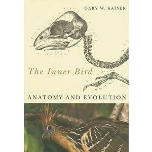The Inner Bird. Anatomy and Evolution, Paperback - Gary W. Kaiser imagine