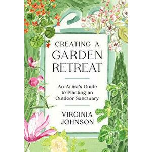 Creating a Garden Retreat. An Artist's Guide to Planting an Outdoor Sanctuary, Hardback - Virginia Johnson imagine