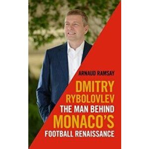 Dmitry Rybolovlev. The Man Behind Monaco's Football Renaissance, Hardback - Arnaud Ramsay imagine