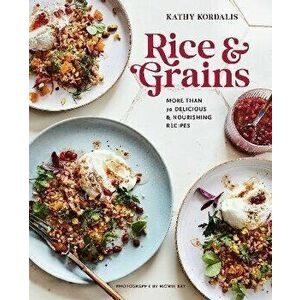 Rice & Grains. More Than 70 Delicious and Nourishing Recipes, Hardback - Kathy Kordalis imagine