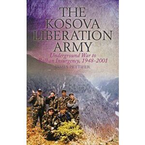 The Kosova Liberation Army. Underground War to Balkan Insurgency, 1948-2001, Paperback - James Pettifer imagine