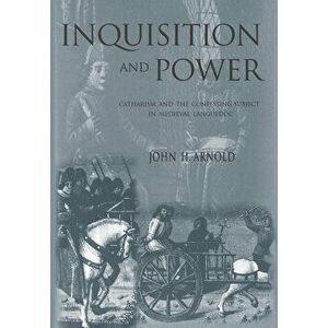 Inquisition and Power. Catharism and the Confessing Subject in Medieval Languedoc, Hardback - John H. Arnold imagine
