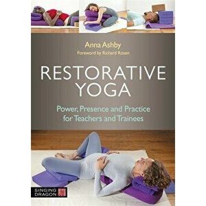 Restorative Yoga. Power, Presence and Practice for Teachers and Trainees, Paperback - Anna Ashby imagine